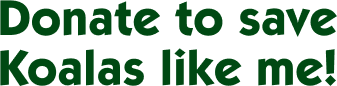 Donate to save Koalas like me! Donate to save Koalas like me!