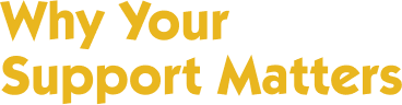 Why Your Support Matters Why Your Support Matters